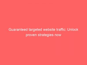 guaranteed targeted website traffic unlock proven strategies now 145606