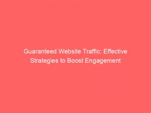 Guaranteed Website Traffic Effective Strategies To Boost Engagement 145212