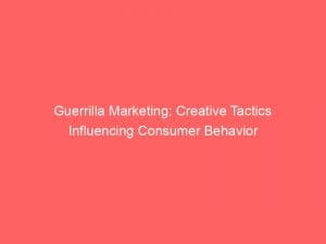guerrilla marketing creative tactics influencing consumer behavior 148728