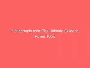 H Supertools Com The Ultimate Guide To Power Tools 149460