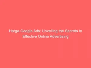 Harga Google Ads Unveiling The Secrets To Effective Online Advertising 151462
