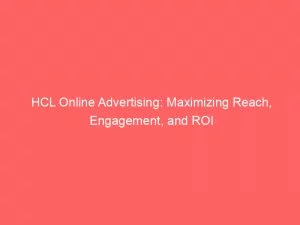 Hcl Online Advertising: Maximizing Reach, Engagement, And Roi 1 Hcl Online Advertising Maximizing Reach Engagement And Roi 151258