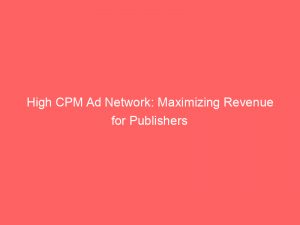 high cpm ad network maximizing revenue for publishers 147070