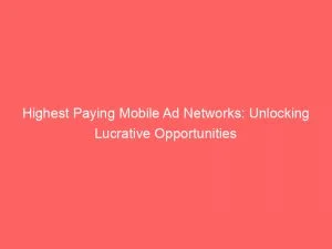 Highest Paying Mobile Ad Networks Unlocking Lucrative Opportunities 147463