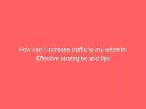 how can i increase traffic to my website effective strategies and tips 145541