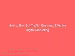 how to buy bot traffic ensuring effective digital marketing 145367