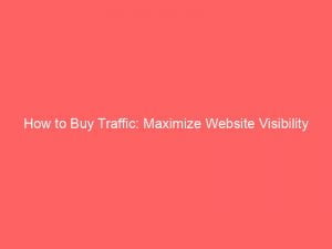how to buy traffic maximize website visibility 144209