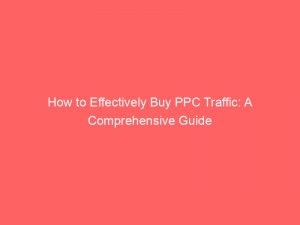 how to effectively buy ppc traffic a comprehensive guide 144559