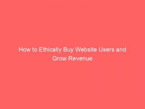 how to ethically buy website users and grow revenue 144682