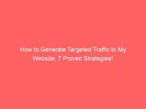 How To Generate Targeted Traffic To My Website 7 Proven Strategies 143865