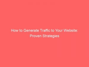 how to generate traffic to your website proven strategies 144227