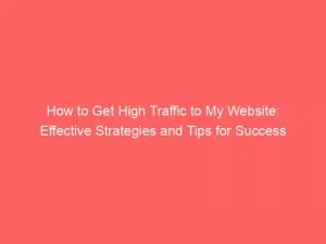 How To Get High Traffic To My Website Effective Strategies And Tips For Success 143868