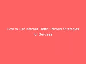 how to get internet traffic proven strategies for success 144777