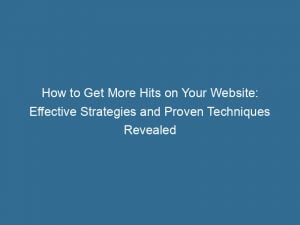 how to get more hits on your website effective strategies and proven techniques revealed 143431