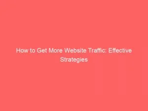 How To Get More Website Traffic: Effective Strategies 1 How To Get More Website Traffic Effective Strategies 144388