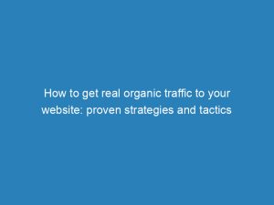 how to get real organic traffic to your website proven strategies and tactics 144438