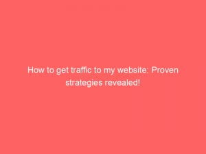 how to get traffic to my website proven strategies revealed 144796