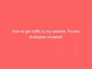 How To Get Traffic To My Website: Proven Strategies Revealed! 1 How To Get Traffic To My Website Proven Strategies Revealed 144796