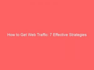how to get web traffic 7 effective strategies 144214