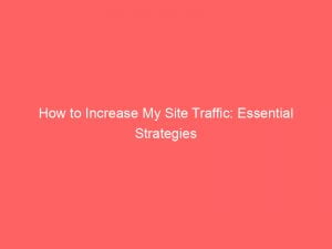 how to increase my site traffic essential strategies 145375