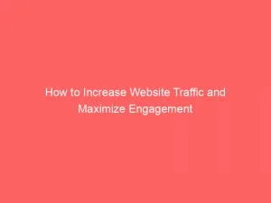 How To Increase Website Traffic And Maximize Engagement 1 How To Increase Website Traffic And Maximize Engagement 143921