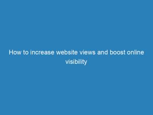 how to increase website views and boost online visibility 145468