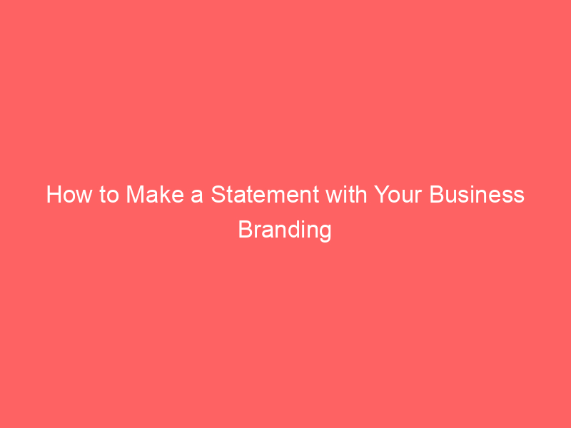 How to Make a Statement with Your Business Branding