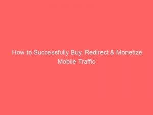 how to successfully buy redirect monetize mobile traffic 143857