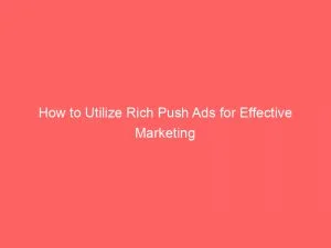 How To Utilize Rich Push Ads For Effective Marketing 143391
