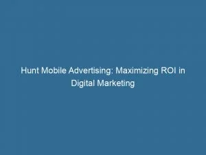 Hunt Mobile Advertising: Maximizing Roi In Digital Marketing 1 Hunt Mobile Advertising Maximizing Roi In Digital Marketing 146166