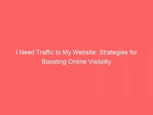 I Need Traffic To My Website Strategies For Boosting Online Visibility 144164