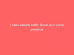 i need website traffic boost your online presence 145513