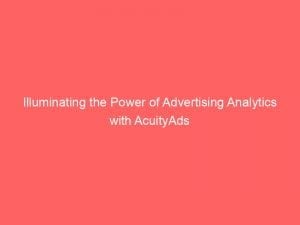 illuminating the power of advertising analytics with acuityads 146722