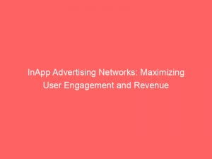 inapp advertising networks maximizing user engagement and revenue 146986