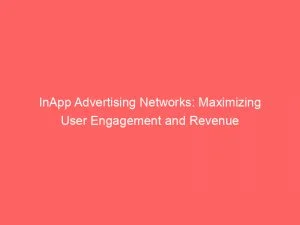 Inapp Advertising Networks Maximizing User Engagement And Revenue 146986
