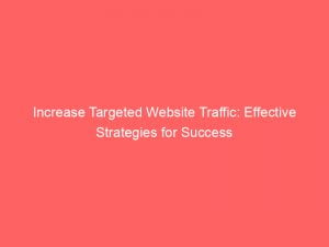 increase targeted website traffic effective strategies for success 144973