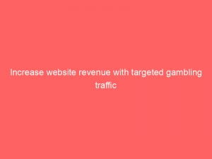 increase website revenue with targeted gambling traffic 144090