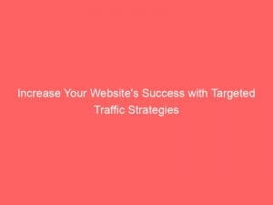 increase your websites success with targeted traffic strategies 145369