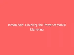 Inmobi Ads: Unveiling The Power Of Mobile Marketing 3 Inmobi Ads Unveiling The Power Of Mobile Marketing 147112