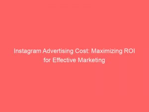 instagram advertising cost maximizing roi for effective marketing 148363