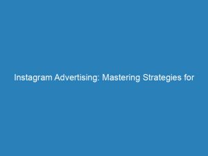 instagram advertising mastering strategies for effective targeting and engagement 148430