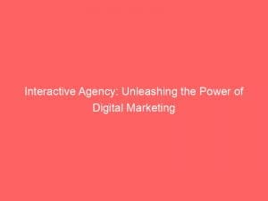 interactive agency unleashing the power of digital marketing 149862