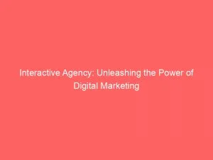 Interactive Agency Unleashing The Power Of Digital Marketing 149862