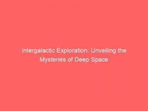 intergalactic exploration unveiling the mysteries of deep space 146072