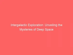 Intergalactic Exploration: Unveiling The Mysteries Of Deep Space 8 Intergalactic Exploration Unveiling The Mysteries Of Deep Space 146072