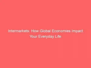 Intermarkets How Global Economies Impact Your Everyday Life 146094