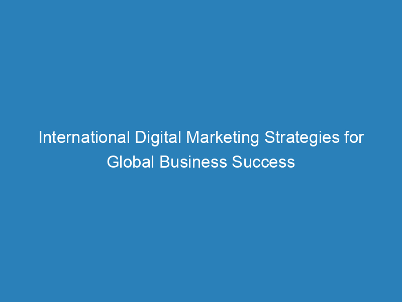 International Digital Marketing Strategies For Global Business Success