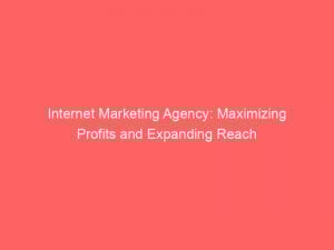 Internet Marketing Agency Maximizing Profits And Expanding Reach 149440