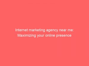 internet marketing agency near me maximizing your online presence 151336