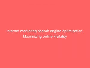 internet marketing search engine optimization maximizing online visibility 151845